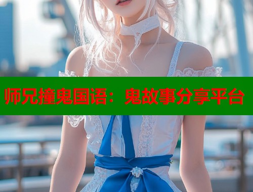 师兄撞鬼国语：鬼故事分享平台