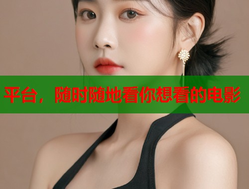 平台，随时随地看你想看的电影