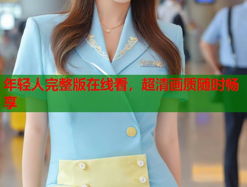 年轻人完整版在线看，超清画质随时畅享