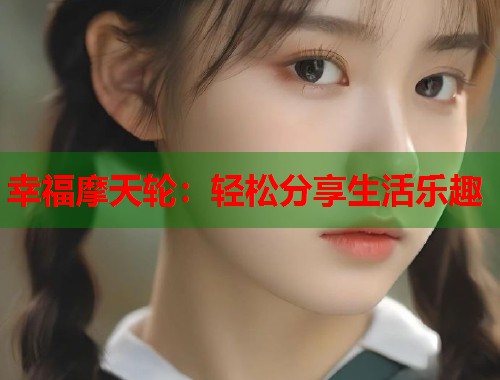 幸福摩天轮：轻松分享生活乐趣