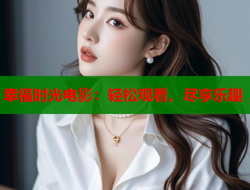 幸福时光电影：轻松观看、尽享乐趣