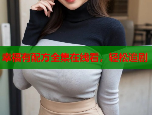 幸福有配方全集在线看，轻松追剧