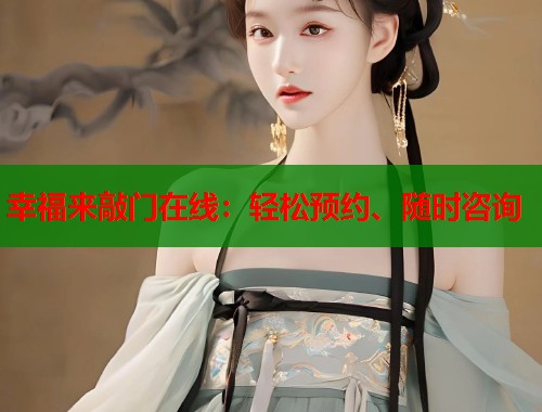 幸福来敲门在线：轻松预约、随时咨询