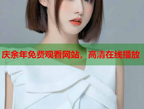 庆余年免费观看网站，高清在线播放