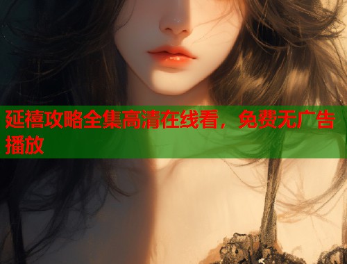 延禧攻略全集高清在线看，免费无广告播放