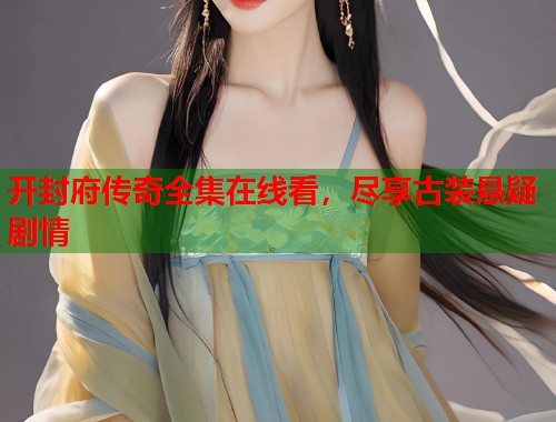 开封府传奇全集在线看，尽享古装悬疑剧情