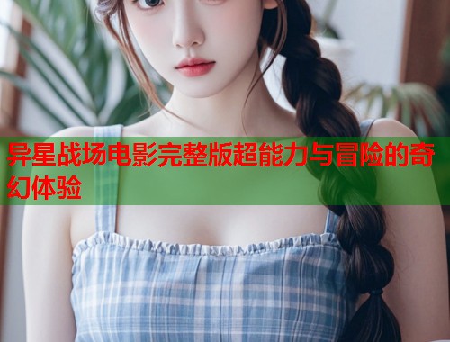 异星战场电影完整版超能力与冒险的奇幻体验