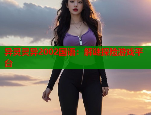 异灵灵异2002国语：解谜探险游戏平台