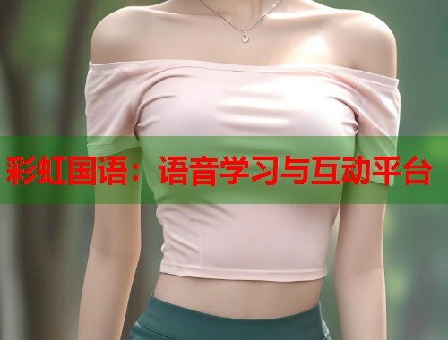 彩虹国语：语音学习与互动平台