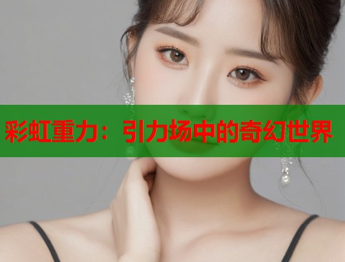 彩虹重力：引力场中的奇幻世界