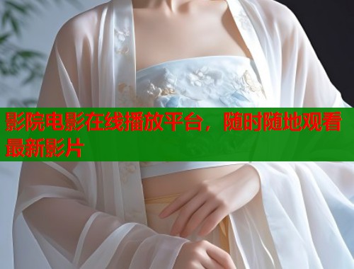 影院电影在线播放平台，随时随地观看最新影片
