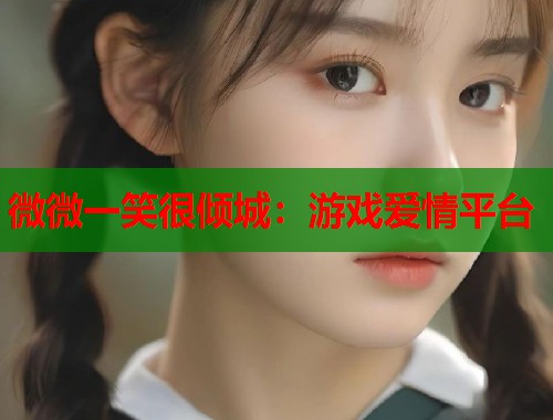 微微一笑很倾城：游戏爱情平台