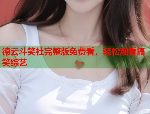 德云斗笑社完整版免费看，轻松观看搞笑综艺