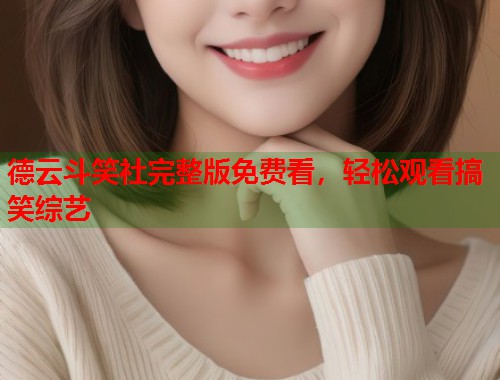 德云斗笑社完整版免费看，轻松观看搞笑综艺