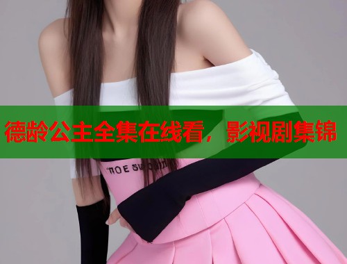 德龄公主全集在线看，影视剧集锦