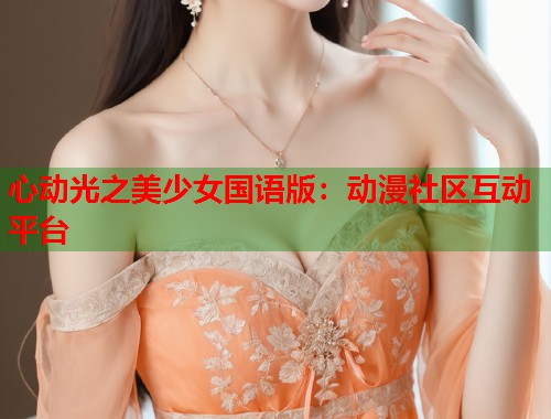 心动光之美少女国语版：动漫社区互动平台