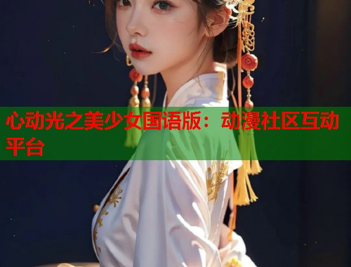 心动光之美少女国语版：动漫社区互动平台