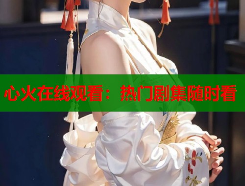 心火在线观看：热门剧集随时看