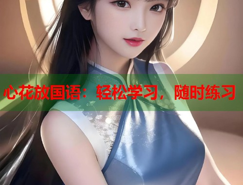 心花放国语：轻松学习，随时练习
