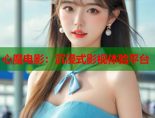 心魔电影：沉浸式影视体验平台