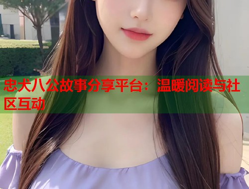 忠犬八公故事分享平台：温暖阅读与社区互动