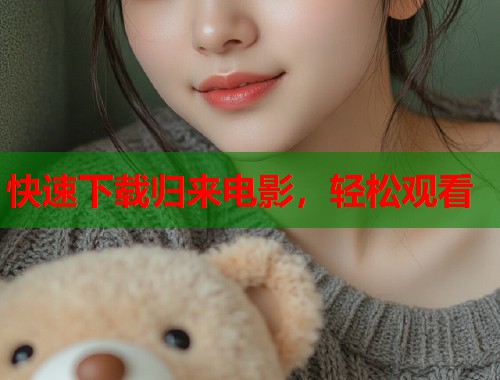快速下载归来电影，轻松观看