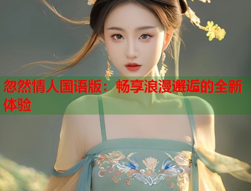 忽然情人国语版：畅享浪漫邂逅的全新体验