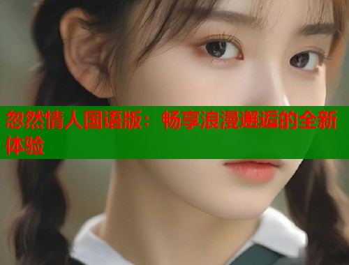 忽然情人国语版：畅享浪漫邂逅的全新体验