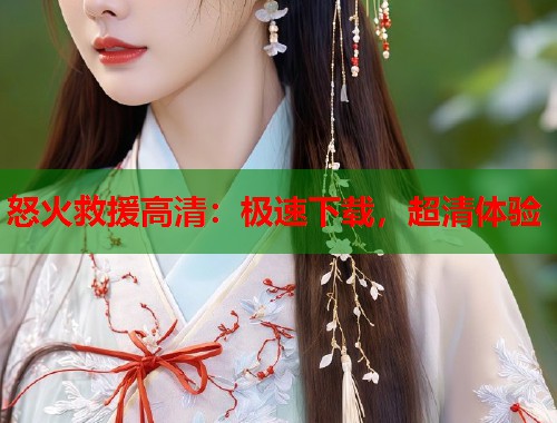 怒火救援高清：极速下载，超清体验