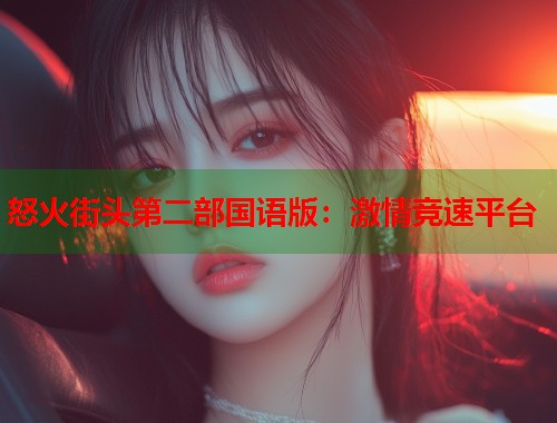 怒火街头第二部国语版：激情竞速平台