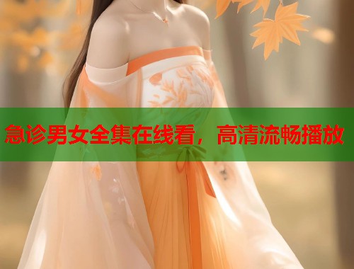 急诊男女全集在线看，高清流畅播放