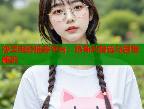 怨灵电影推荐平台：恐怖片精选与剧情解析