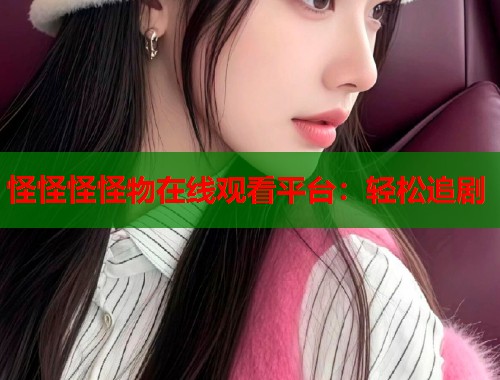 怪怪怪怪物在线观看平台：轻松追剧