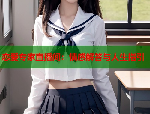 恋爱专家直播间：情感解答与人生指引