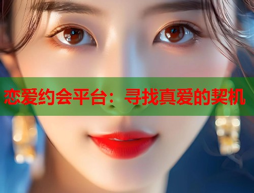 恋爱约会平台：寻找真爱的契机