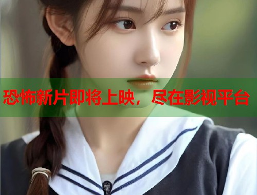 恐怖新片即将上映，尽在影视平台