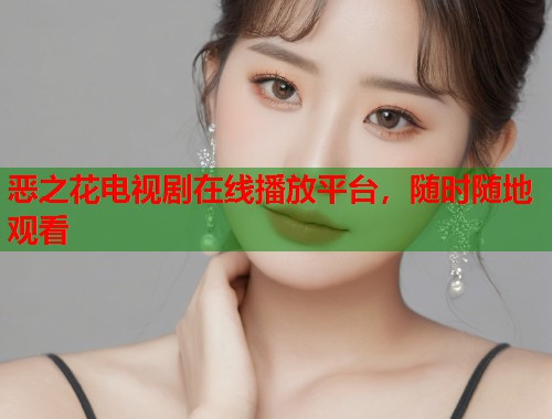 恶之花电视剧在线播放平台，随时随地观看