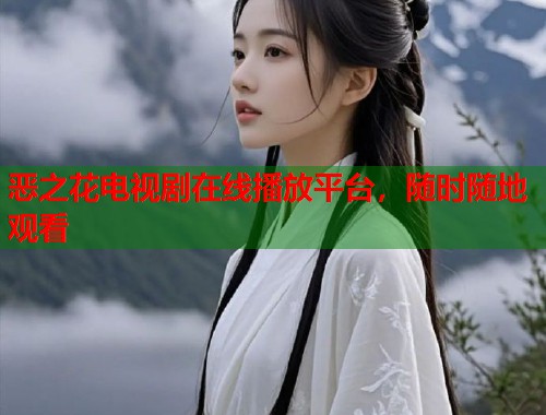 恶之花电视剧在线播放平台，随时随地观看
