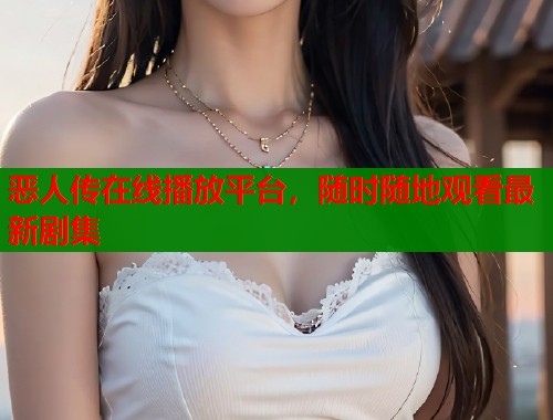 恶人传在线播放平台，随时随地观看最新剧集