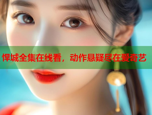 悍城全集在线看，动作悬疑尽在爱奇艺