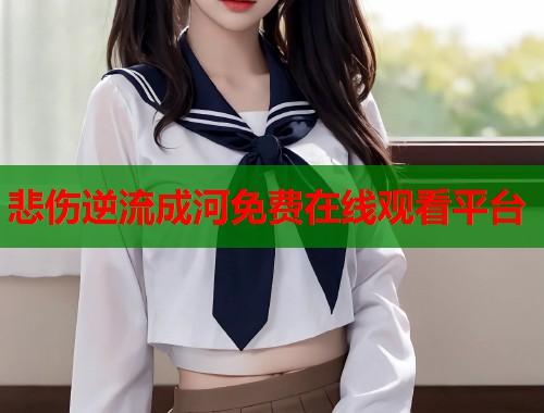 悲伤逆流成河免费在线观看平台