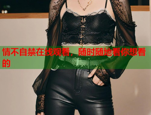 情不自禁在线观看，随时随地看你想看的