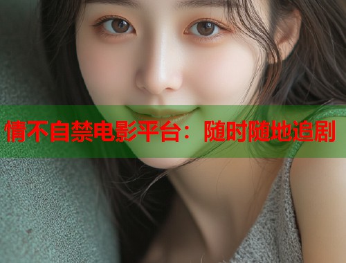 情不自禁电影平台：随时随地追剧