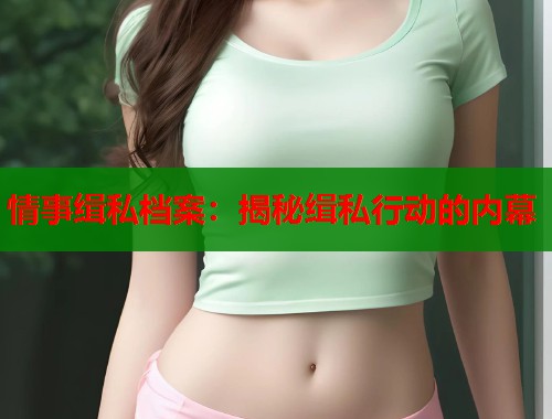 情事缉私档案：揭秘缉私行动的内幕