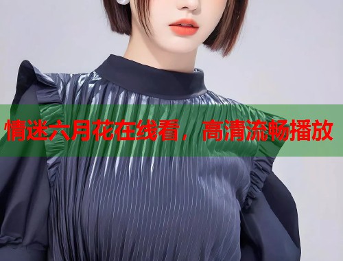情迷六月花在线看，高清流畅播放