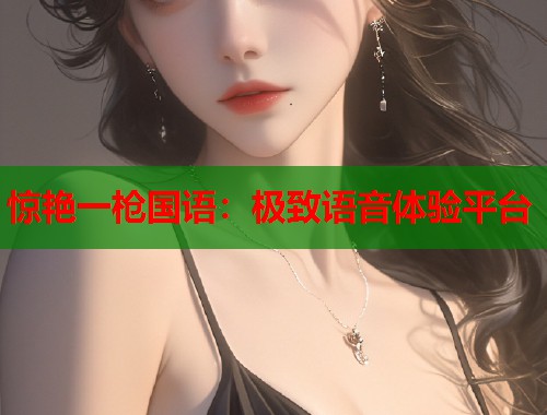 惊艳一枪国语：极致语音体验平台