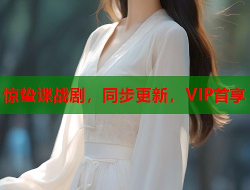 惊蛰谍战剧，同步更新，VIP首享