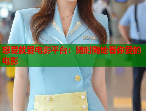 想爱就爱电影平台：随时随地看你爱的电影
