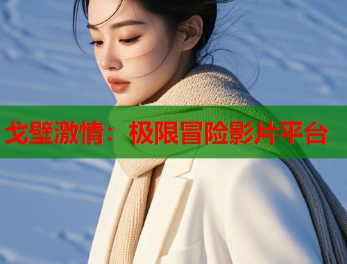 戈壁激情：极限冒险影片平台