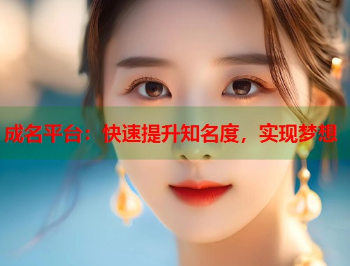 成名平台：快速提升知名度，实现梦想